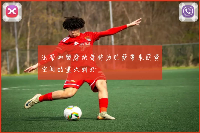 法蒂加盟摩纳哥将为巴萨带来薪资空间的重大利好