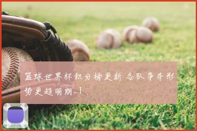 篮球世界杯积分榜更新 各队争夺形势更趋明朗_1