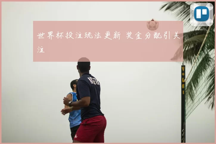 世界杯投注玩法更新 奖金分配引关注