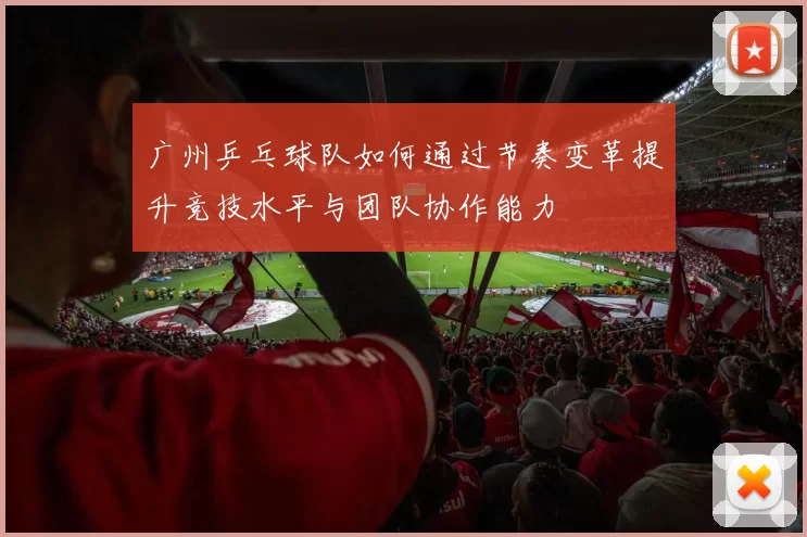 广州乒乓球队如何通过节奏变革提升竞技水平与团队协作能力