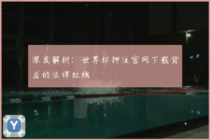 深度解析：世界杯押注官网下载背后的法律红线