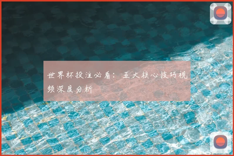 世界杯投注必看：五大核心技巧视频深度分析