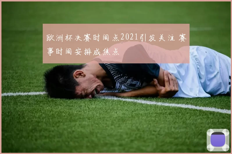 欧洲杯决赛时间点2021引发关注 赛事时间安排成焦点