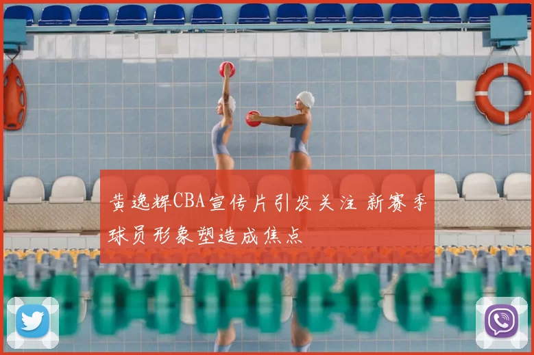 黄逸辉CBA宣传片引发关注 新赛季球员形象塑造成焦点