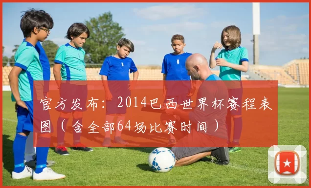 官方发布：2014巴西世界杯赛程表图（含全部64场比赛时间）
