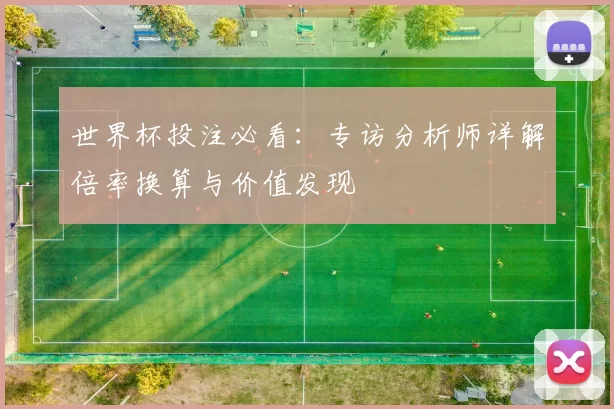 世界杯投注必看：专访分析师详解倍率换算与价值发现