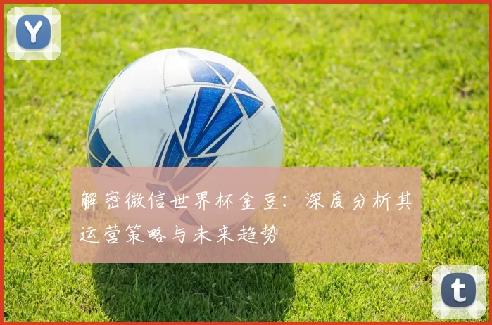 解密微信世界杯金豆:深度分析其运营策略与未来趋势