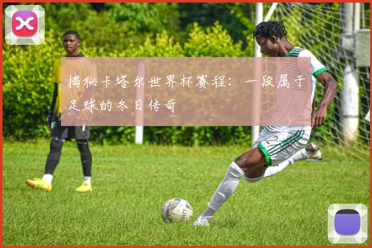 揭秘卡塔尔世界杯赛程：一段属于足球的冬日传奇