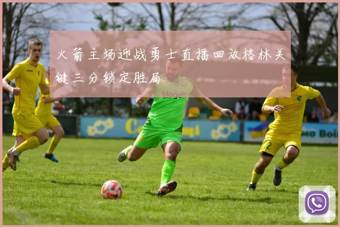 火箭主场迎战勇士直播回放格林关键三分锁定胜局
