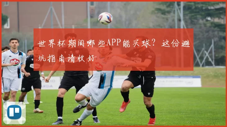 世界杯期间哪些APP能买球？这份避坑指南请收好