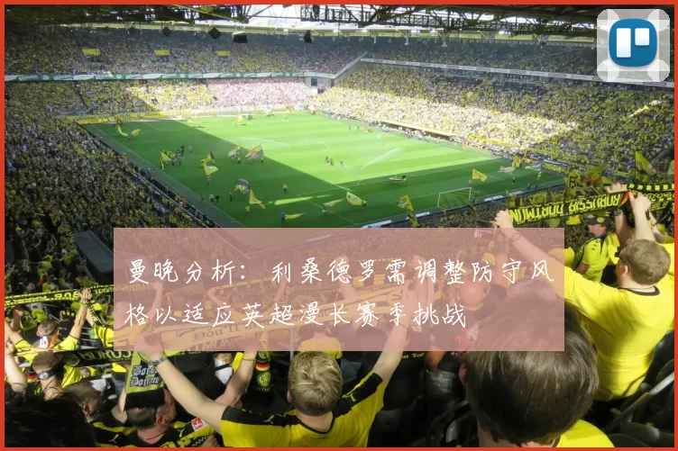 曼晚分析：利桑德罗需调整防守风格以适应英超漫长赛季挑战