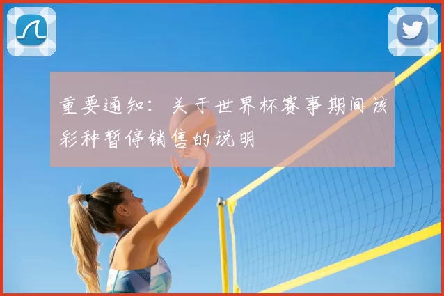 重要通知：关于世界杯赛事期间该彩种暂停销售的说明