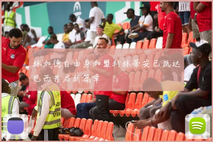 林加德自由身加盟科林蒂安已抵达巴西开启新篇章