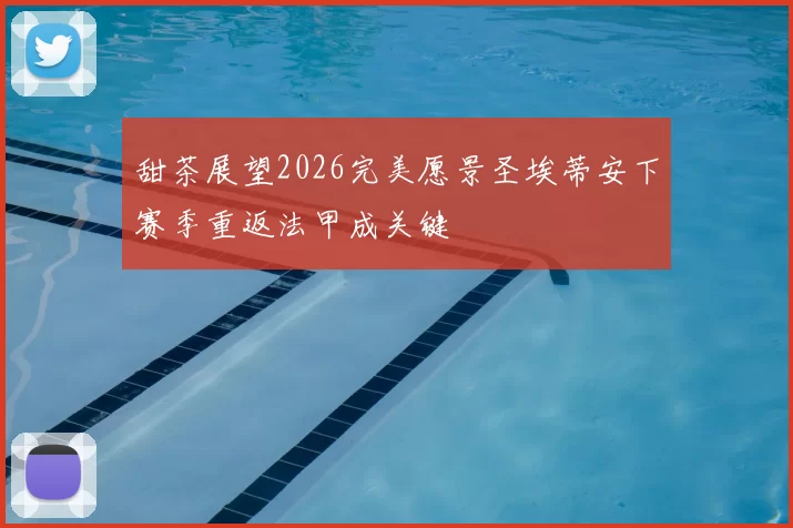 甜茶展望2026完美愿景圣埃蒂安下赛季重返法甲成关键