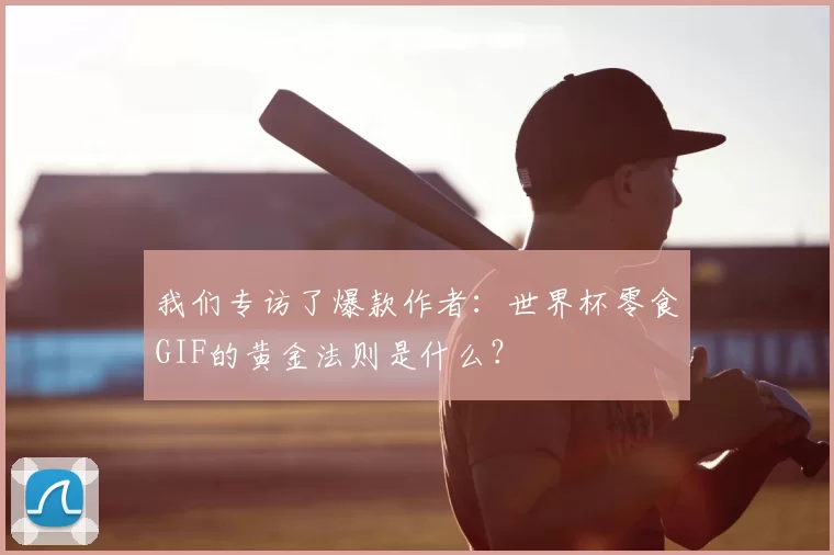我们专访了爆款作者：世界杯零食GIF的黄金法则是什么？