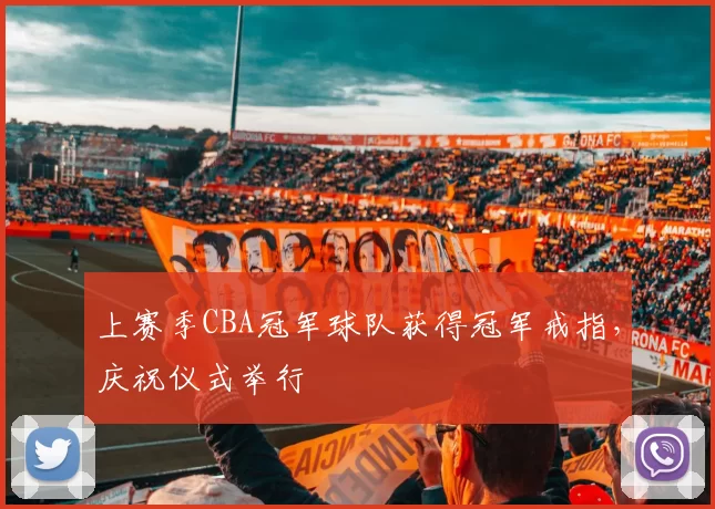 上赛季CBA冠军球队获得冠军戒指,庆祝仪式举行