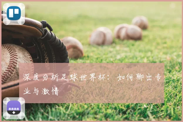 深度分析足球世界杯：如何聊出专业与激情