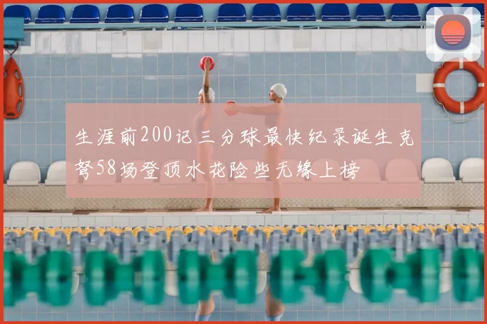 生涯前200记三分球最快纪录诞生克弩58场登顶水花险些无缘上榜