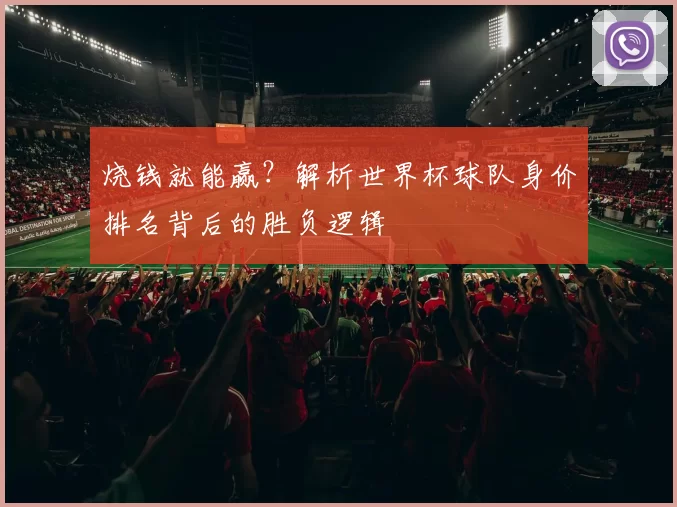 烧钱就能赢?解析世界杯球队身价排名背后的胜负逻辑