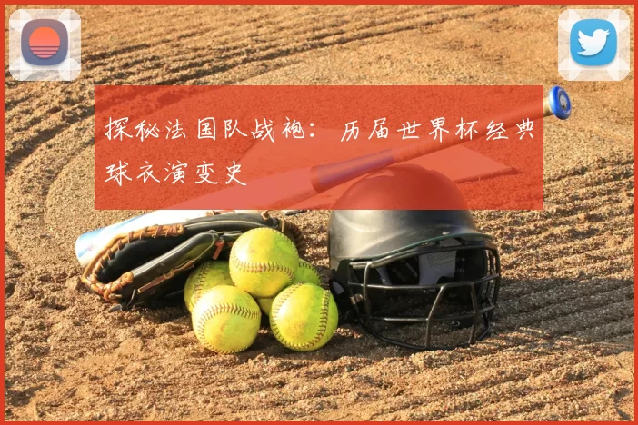 探秘法国队战袍:历届世界杯经典球衣演变史