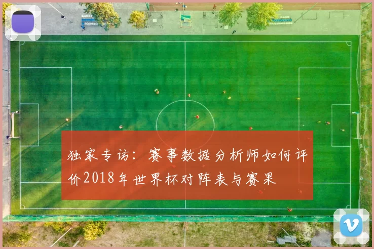独家专访：赛事数据分析师如何评价2018年世界杯对阵表与赛果