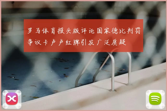 罗马体育报头版评论国家德比判罚争议卡卢卢红牌引发广泛质疑