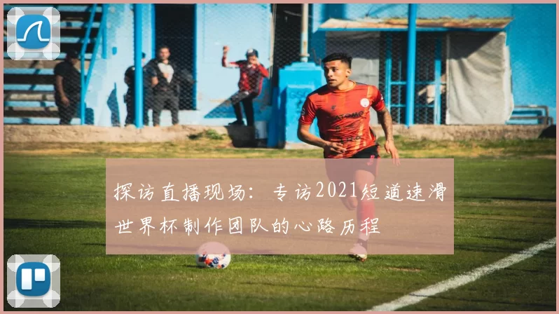 探访直播现场：专访2021短道速滑世界杯制作团队的心路历程