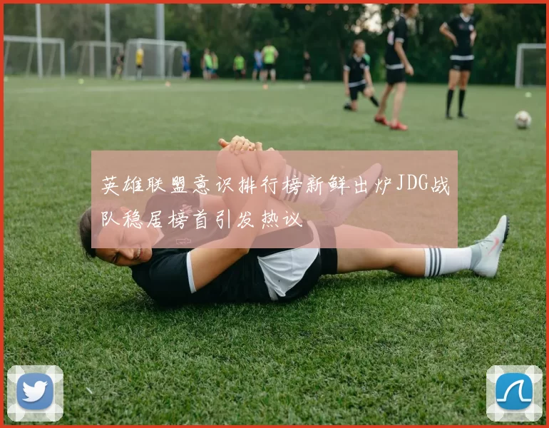 英雄联盟意识排行榜新鲜出炉JDG战队稳居榜首引发热议