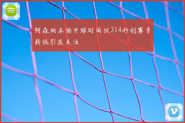 阿森纳本场开球时间仅314秒创赛季新低引发关注