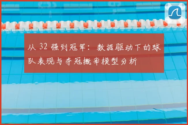 从 32 强到冠军：数据驱动下的球队表现与夺冠概率模型分析