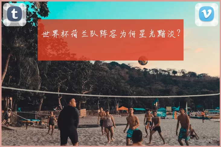 世界杯荷兰队阵容为何星光黯淡？