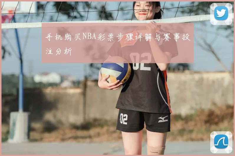 手机购买NBA彩票步骤详解与赛事投注分析