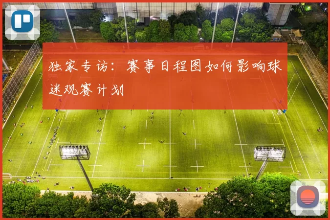 独家专访:赛事日程图如何影响球迷观赛计划
