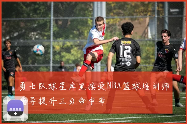 勇士队球星库里接受NBA篮球培训师指导提升三分命中率