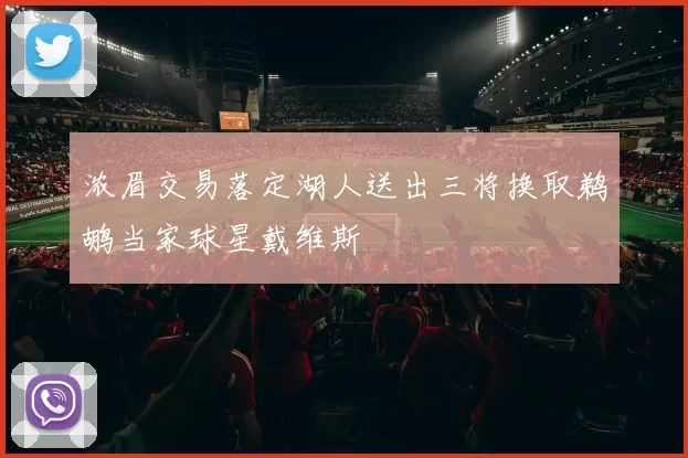 浓眉交易落定湖人送出三将换取鹈鹕当家球星戴维斯
