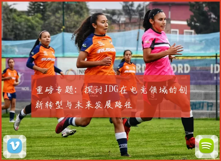 重磅专题：探讨JDG在电竞领域的创新转型与未来发展路径