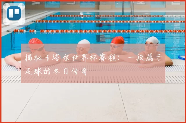 揭秘卡塔尔世界杯赛程：一段属于足球的冬日传奇