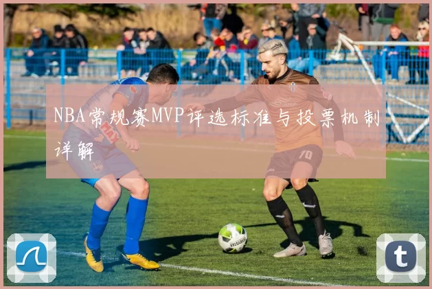 NBA常规赛MVP评选标准与投票机制详解