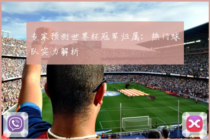 专家预测世界杯冠军归属:热门球队实力解析