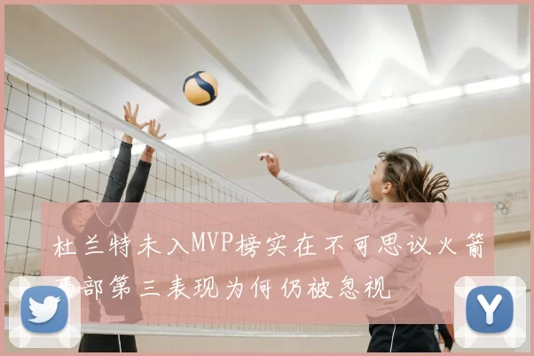 杜兰特未入MVP榜实在不可思议火箭西部第三表现为何仍被忽视