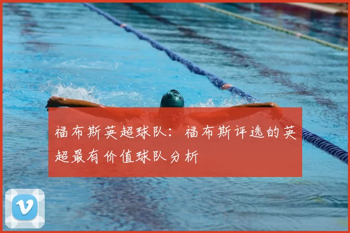 福布斯英超球队：福布斯评选的英超最有价值球队分析