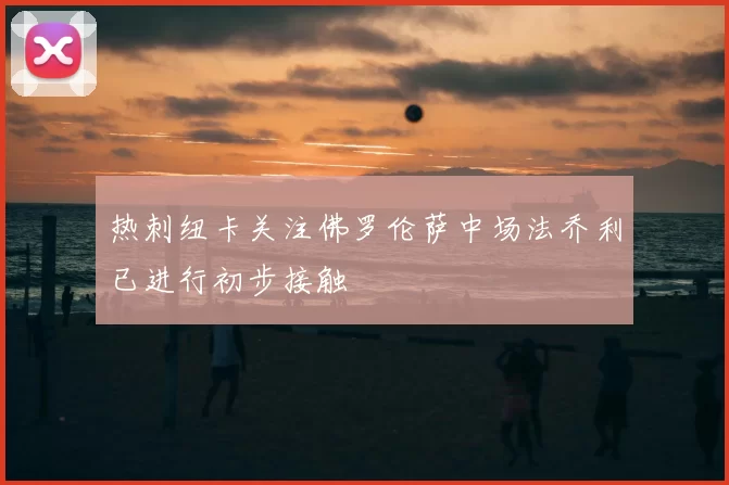 热刺纽卡关注佛罗伦萨中场法乔利已进行初步接触