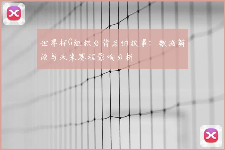 世界杯G组积分背后的故事：数据解读与未来赛程影响分析
