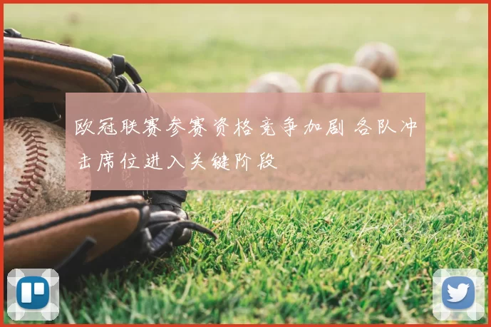 欧冠联赛参赛资格竞争加剧 各队冲击席位进入关键阶段
