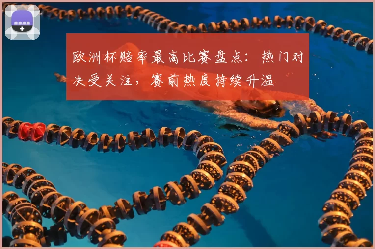 欧洲杯赔率最高比赛盘点：热门对决受关注，赛前热度持续升温