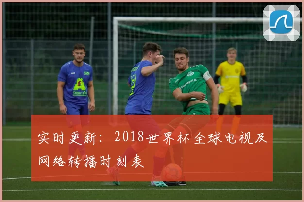 实时更新：2018世界杯全球电视及网络转播时刻表