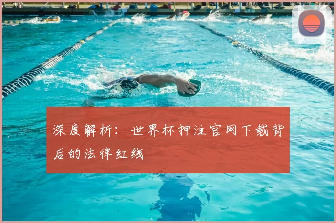 深度解析：世界杯押注官网下载背后的法律红线