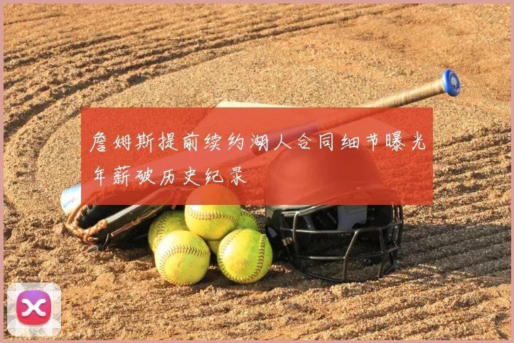 詹姆斯提前续约湖人合同细节曝光年薪破历史纪录