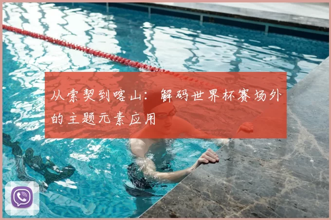 从索契到喀山：解码世界杯赛场外的主题元素应用