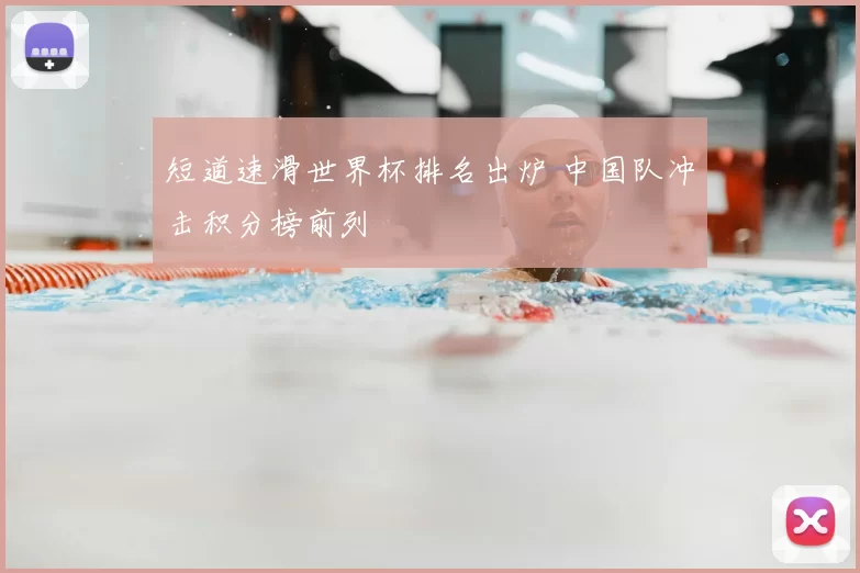 短道速滑世界杯排名出炉 中国队冲击积分榜前列